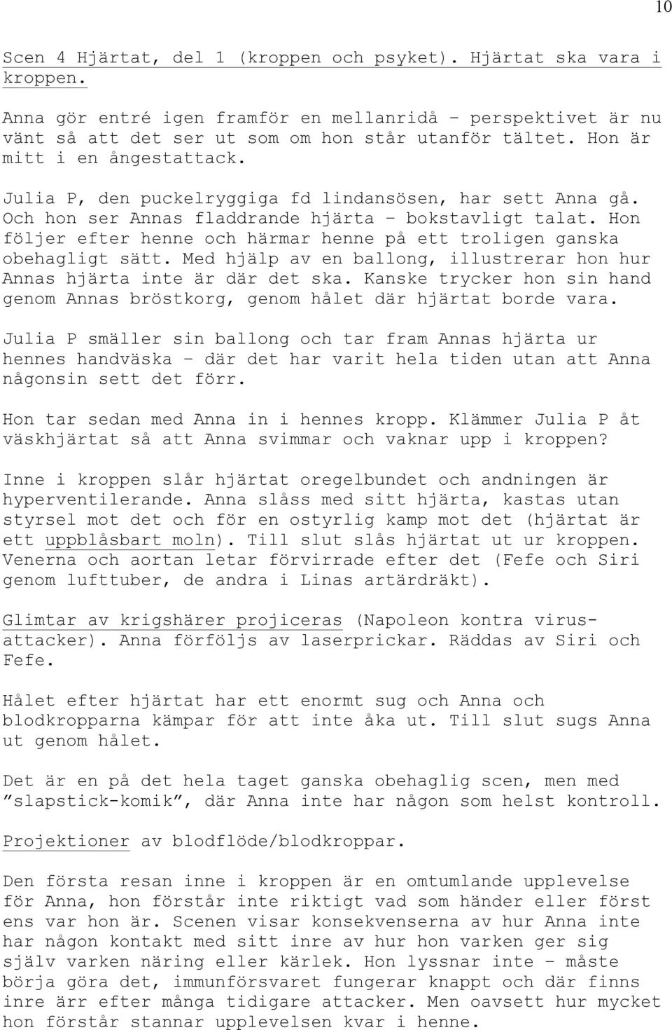 Hon följer efter henne och härmar henne på ett troligen ganska obehagligt sätt. Med hjälp av en ballong, illustrerar hon hur Annas hjärta inte är där det ska.