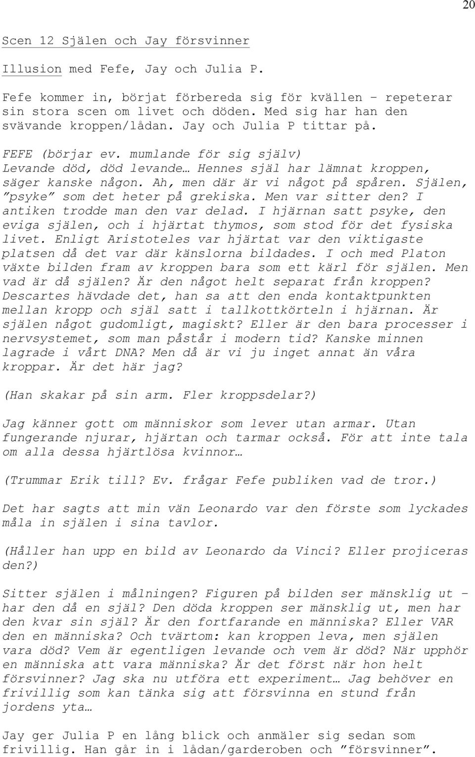 Ah, men där är vi något på spåren. Själen, psyke som det heter på grekiska. Men var sitter den? I antiken trodde man den var delad.