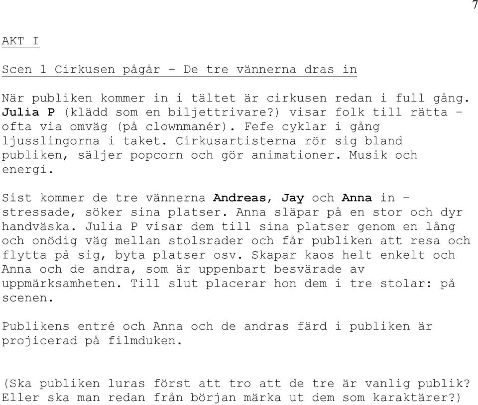 Sist kommer de tre vännerna Andreas, Jay och Anna in stressade, söker sina platser. Anna släpar på en stor och dyr handväska.