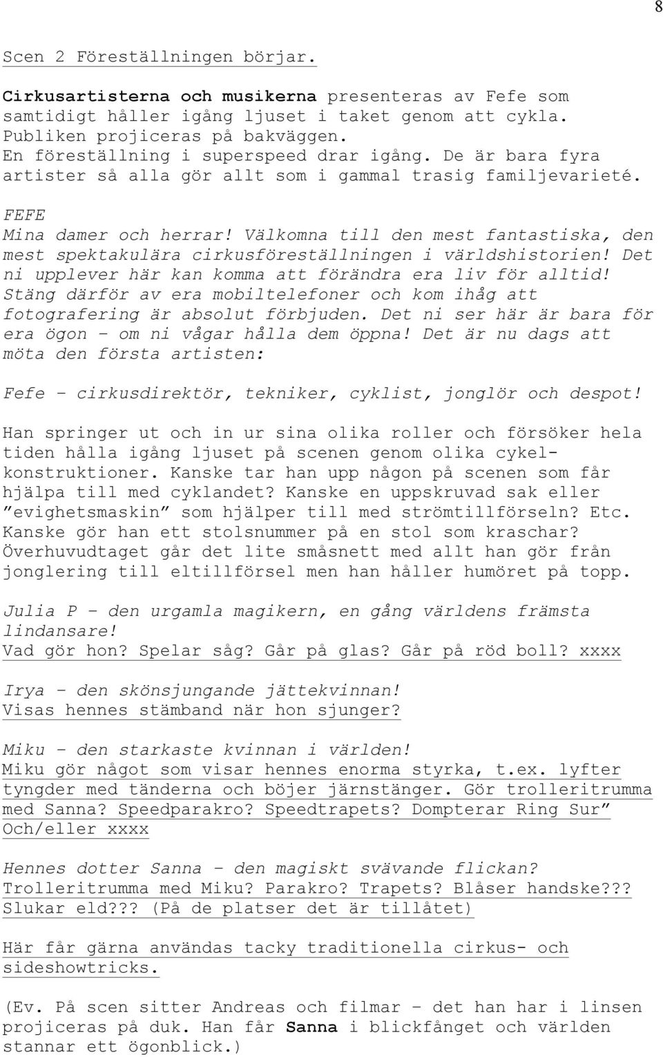 Välkomna till den mest fantastiska, den mest spektakulära cirkusföreställningen i världshistorien! Det ni upplever här kan komma att förändra era liv för alltid!