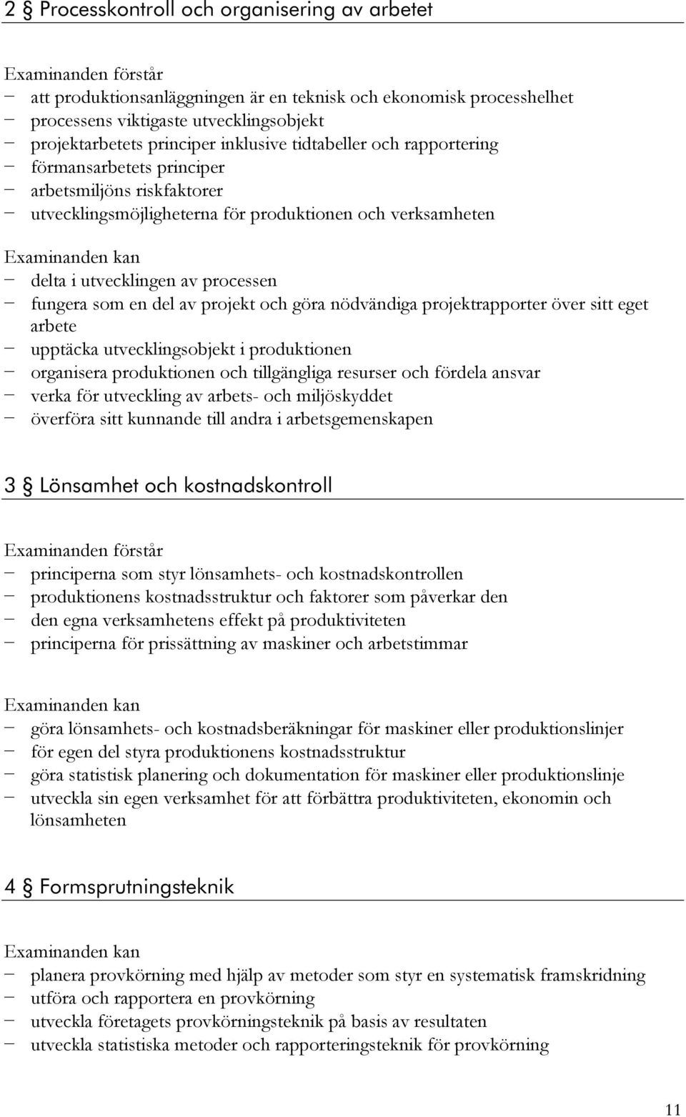 fungera som en del av projekt och göra nödvändiga projektrapporter över sitt eget arbete upptäcka utvecklingsobjekt i produktionen organisera produktionen och tillgängliga resurser och fördela ansvar