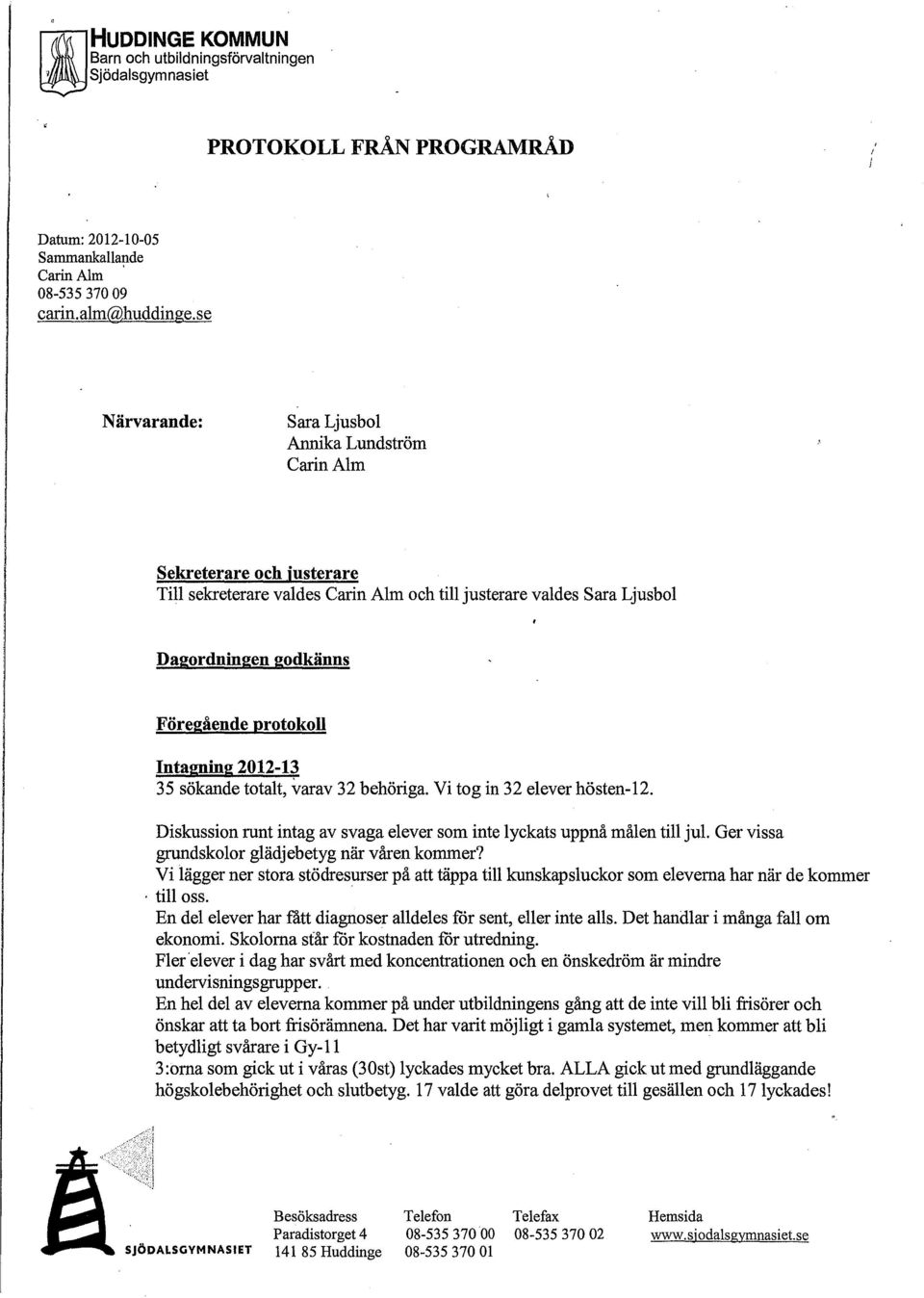 Intagning 2012-13 35 sökande totalt, varav 32 behöriga. Vi tog in 32 elever hösten-12. Diskussion runt intag av svaga elever som inte lyckats uppnå målen till jul.