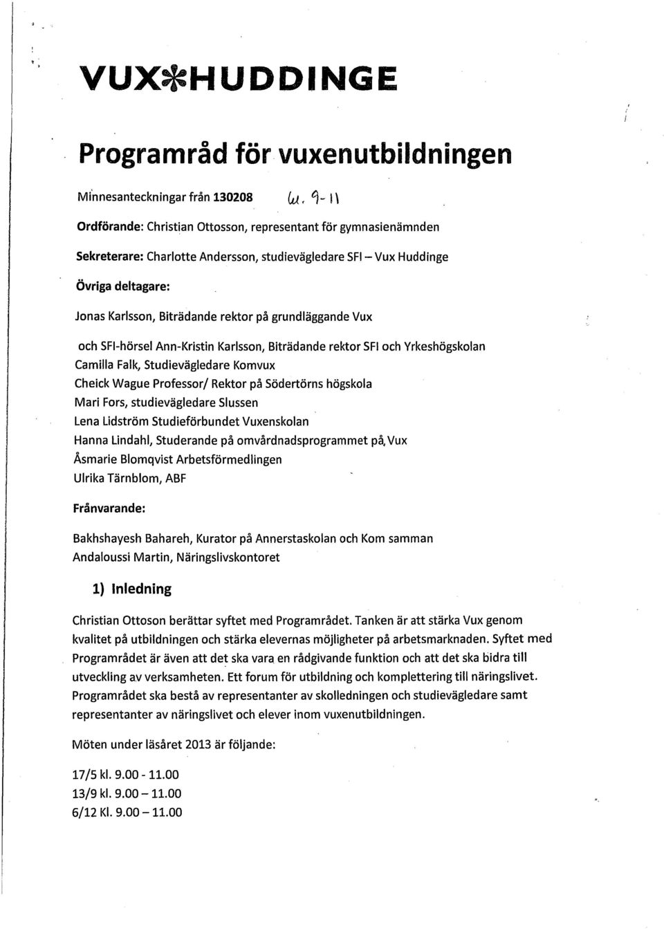 Komvux Cheick Wague Professor/ Rektor på Södertörns högskola Mari Fors, studievägledare Slussen Lena Lidström studieförbundet Vuxenskolan Hanna Lindahl, studerande på omvårdnadsprogrammet på, Vux