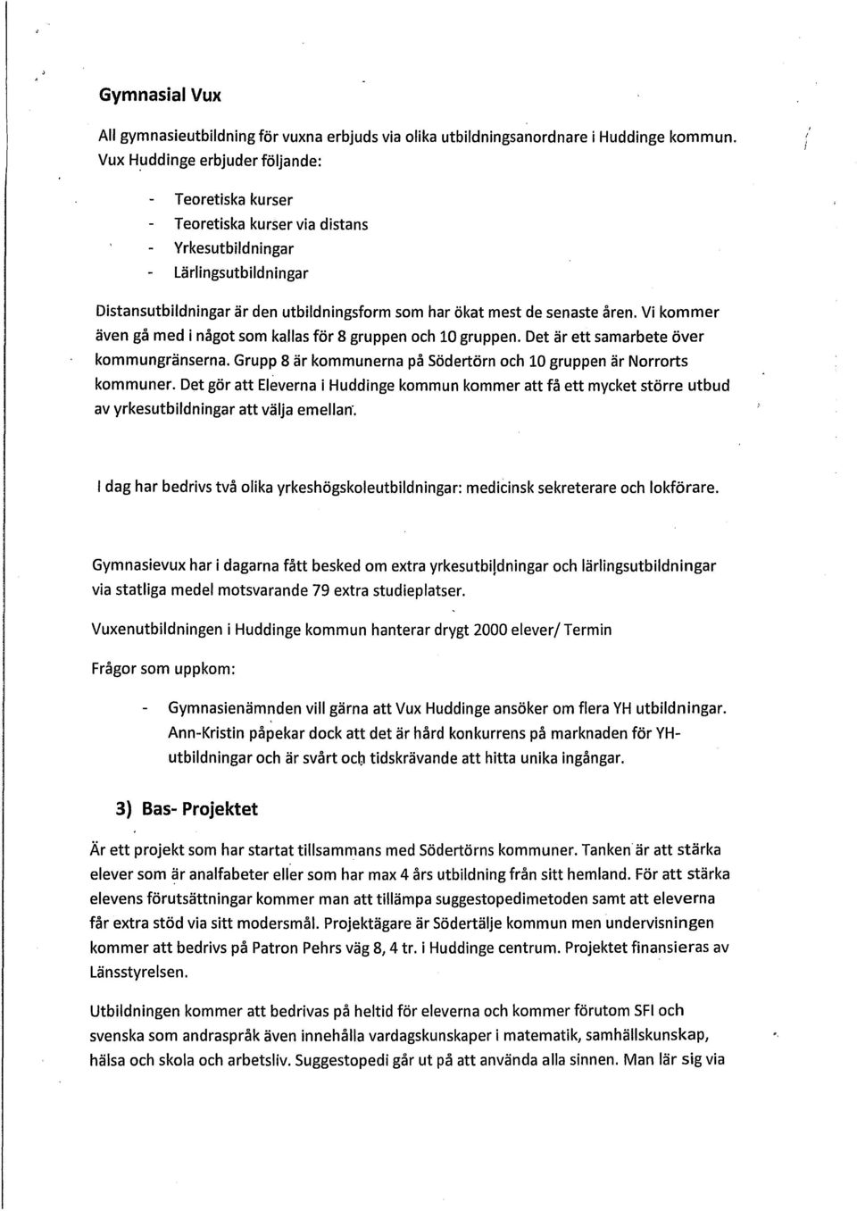 Vi kommer även gå med i något som kallas för 8 gruppen och 10 gruppen. Det är ett samarbete över kommungränserna. Grupp 8 är kommunerna på Södertörn och 10 gruppen är Norrorts kommuner.