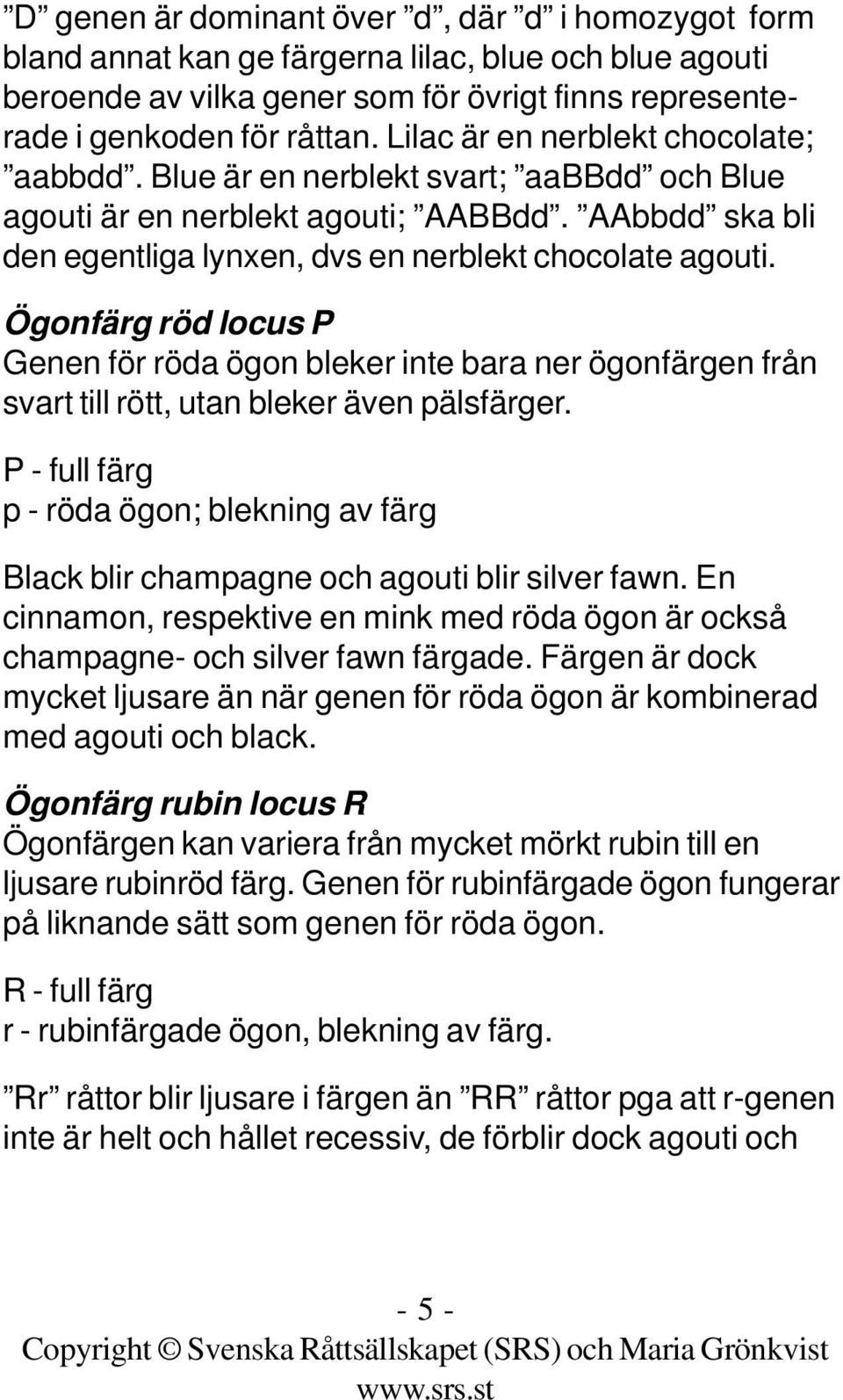 Ögonfärg röd locus P Genen för röda ögon bleker inte bara ner ögonfärgen från svart till rött, utan bleker även pälsfärger.