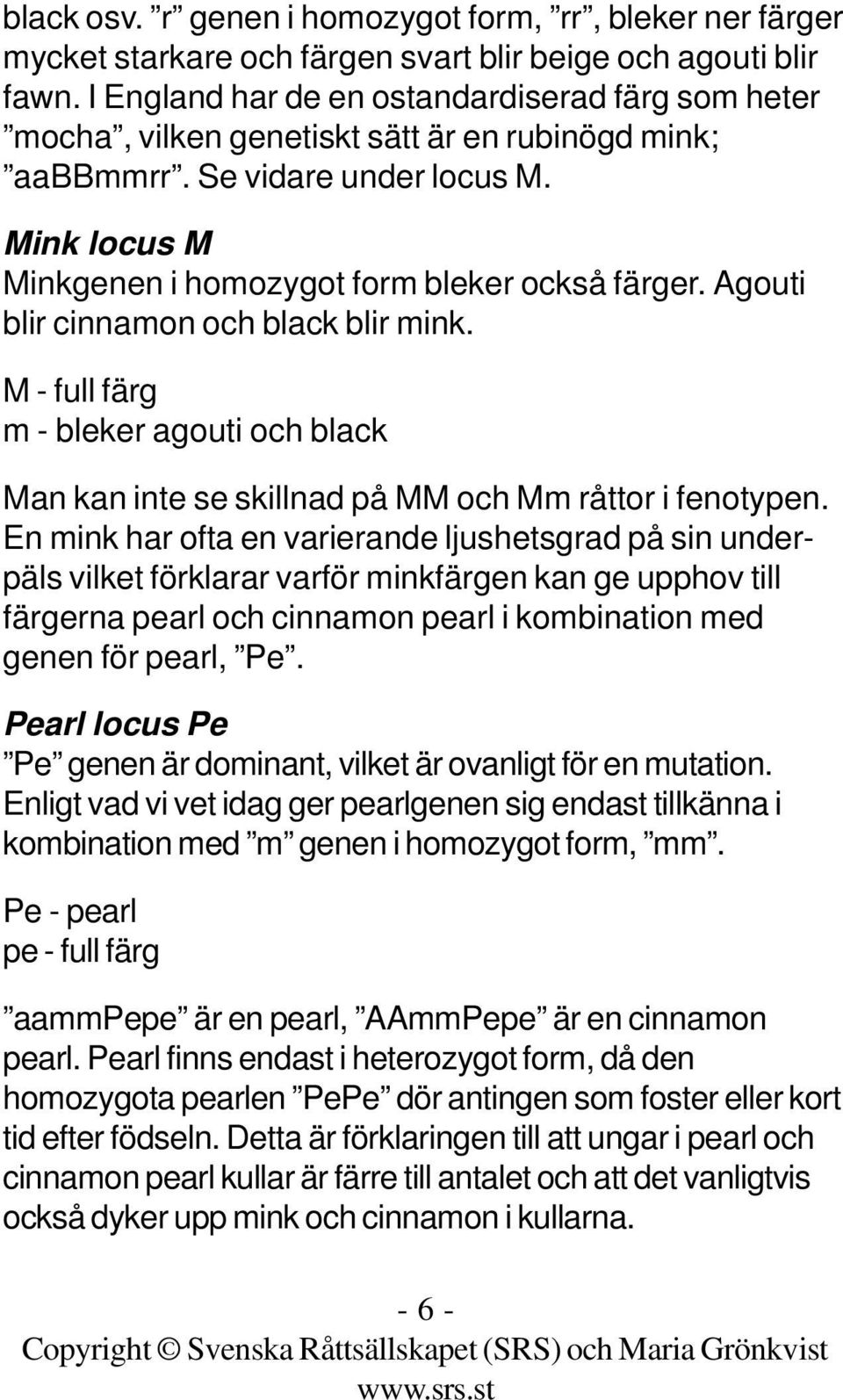 Agouti blir cinnamon och black blir mink. M - full färg m - bleker agouti och black Man kan inte se skillnad på MM och Mm råttor i fenotypen.