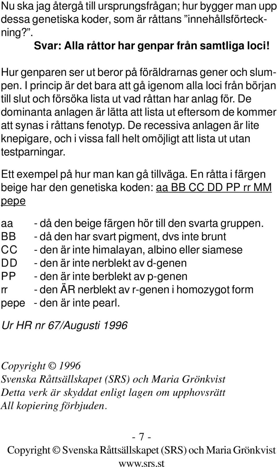 De dominanta anlagen är lätta att lista ut eftersom de kommer att synas i råttans fenotyp. De recessiva anlagen är lite knepigare, och i vissa fall helt omöjligt att lista ut utan testparningar.