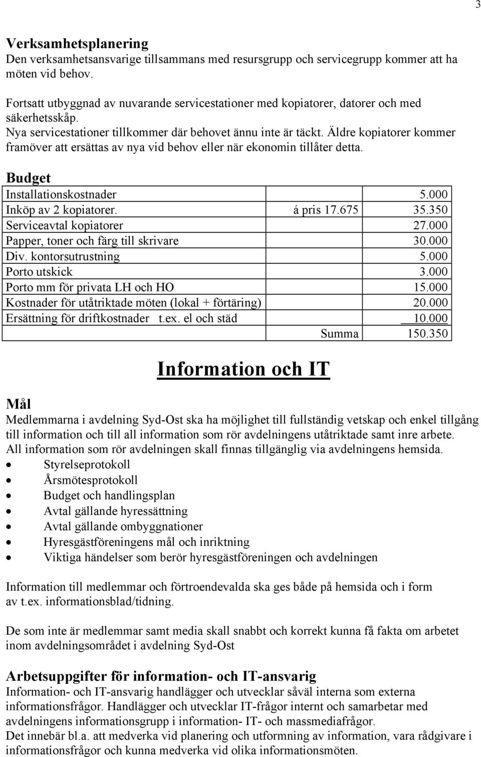 Äldre kopiatorer kommer framöver att ersättas av nya vid behov eller när ekonomin tillåter detta. Installationskostnader 5.000 Inköp av 2 kopiatorer. á pris 17.675 35.350 Serviceavtal kopiatorer 27.