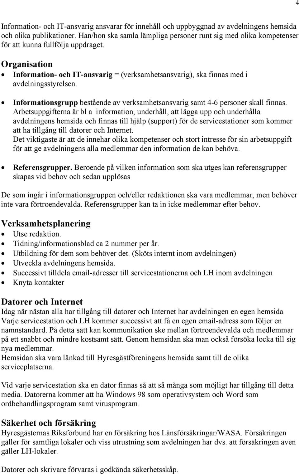 Organisation Information- och IT-ansvarig = (verksamhetsansvarig), ska finnas med i avdelningsstyrelsen. Informationsgrupp bestående av verksamhetsansvarig samt 4-6 personer skall finnas.