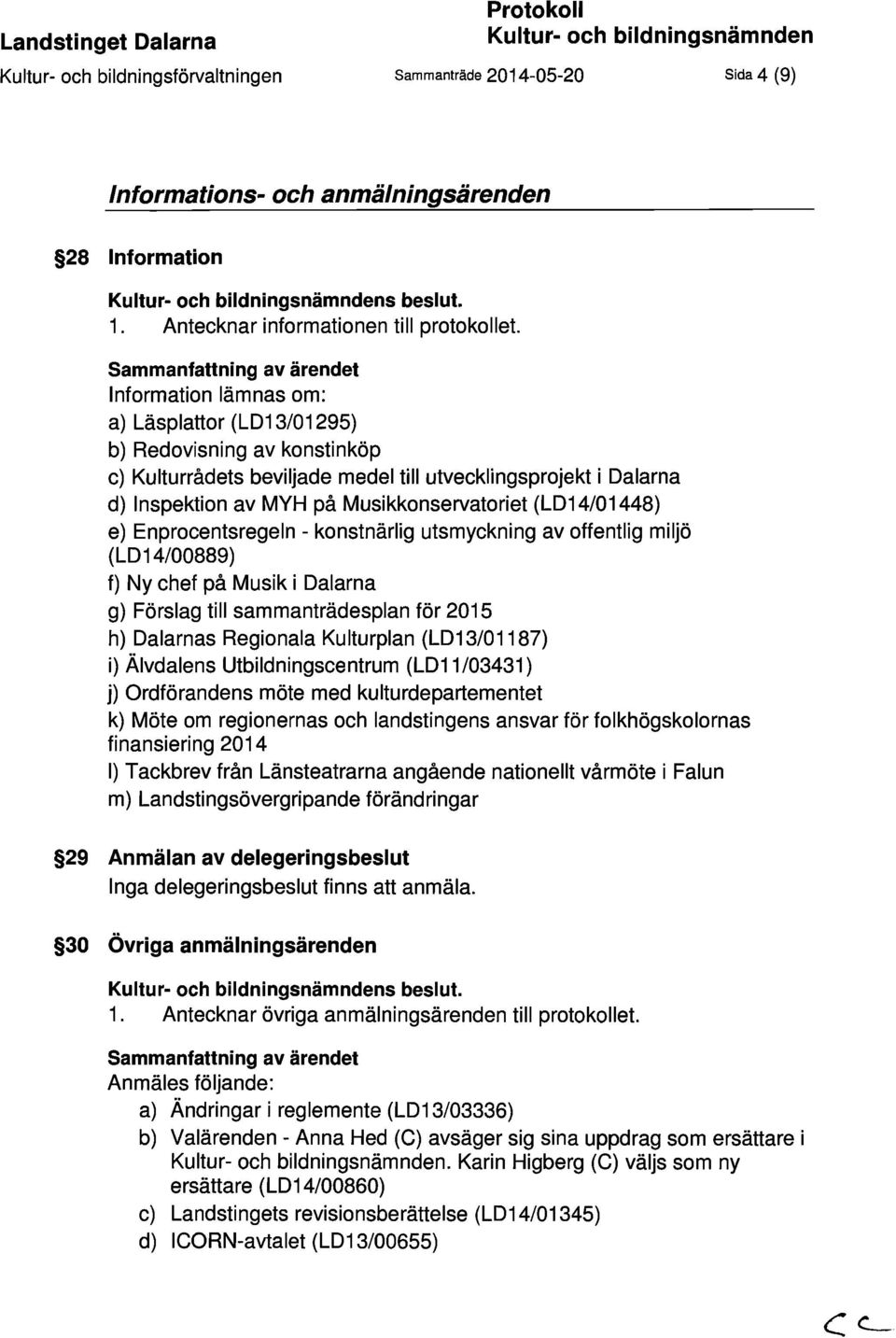 Sammanfattning av ärendet Information lämnas om: a) Läsplattor (LD13/01295) b) Redovisning av konstinköp c) Kulturrådets beviljade medel till utvecklingsprojekt i Dalarna d) Inspektion av MYH på