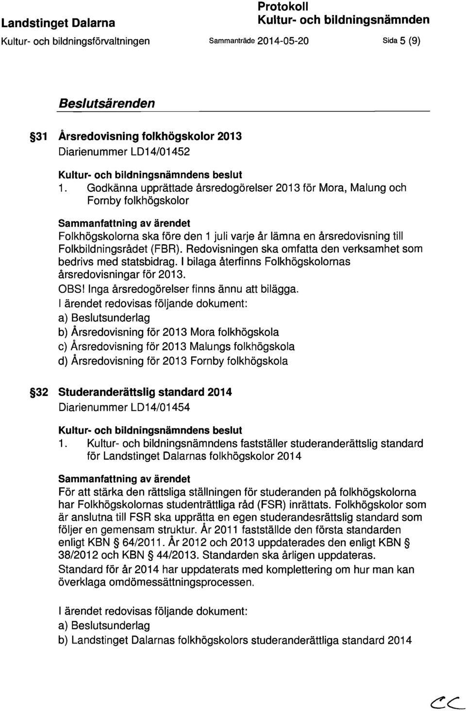 Godkänna upprättade årsredogörelser 2013 för Mora, Malung och Fornby folkhögskolor Sammanfattning av ärendet Folkhögskolorna ska före den 1 juli varje år lämna en årsredovisning till