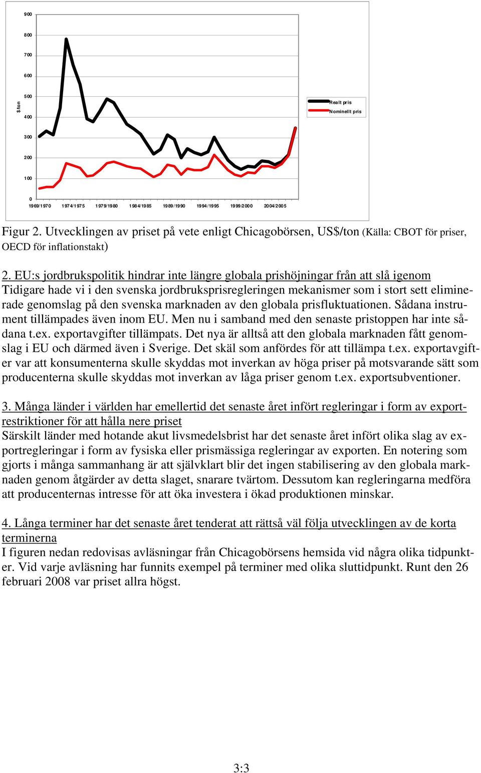 EU:s jordbrukspolitik hindrar inte längre globala prishöjningar från att slå igenom Tidigare hade vi i den svenska jordbruksprisregleringen mekanismer som i stort sett eliminerade genomslag på den