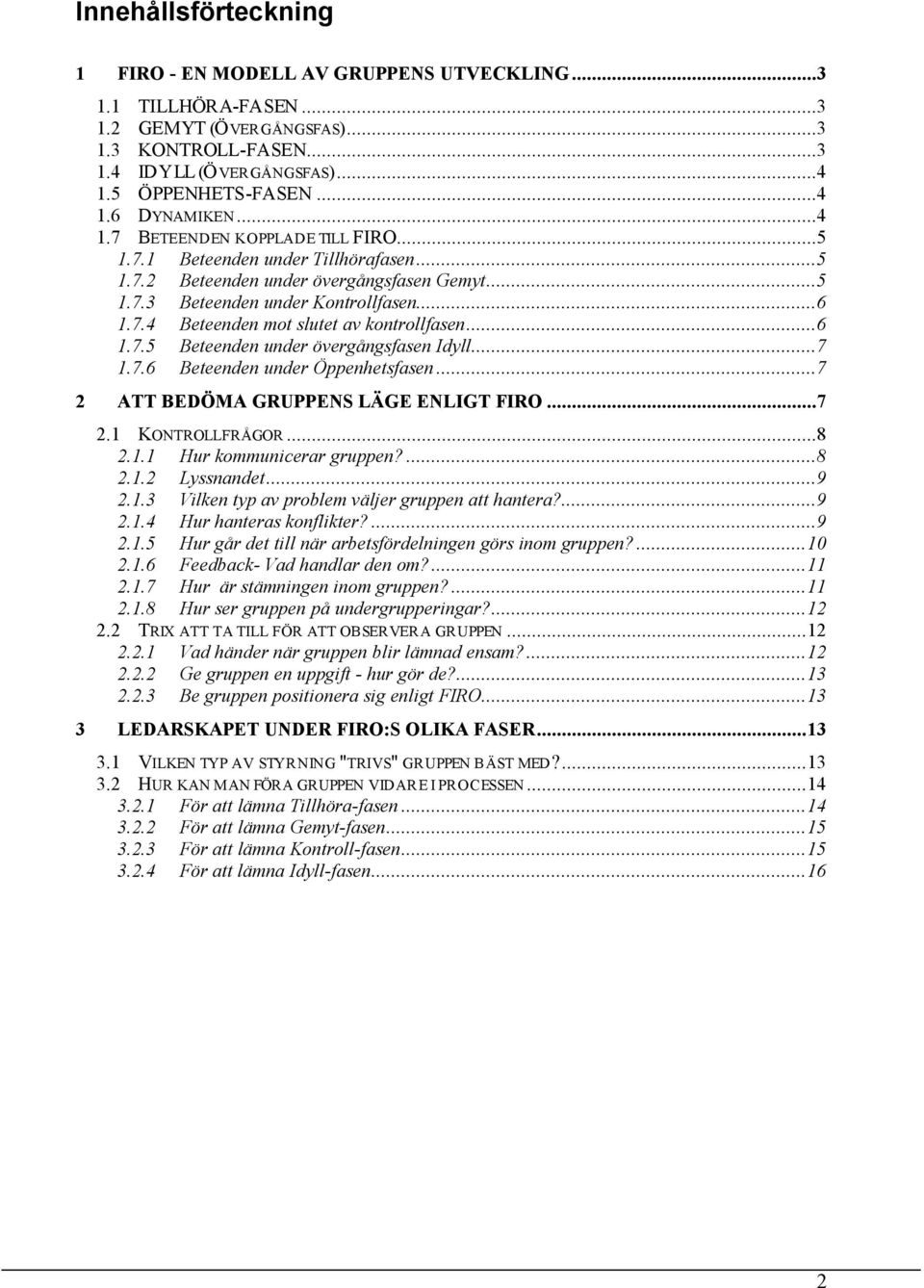 ..6 1.7.5 Beteenden under övergångsfasen Idyll...7 1.7.6 Beteenden under Öppenhetsfasen...7 2 ATT BEDÖMA GRUPPENS LÄGE ENLIGT FIRO...7 2.1 KONTROLLFRÅGOR...8 2.1.1 Hur kommunicerar gruppen?...8 2.1.2 Lyssnandet.