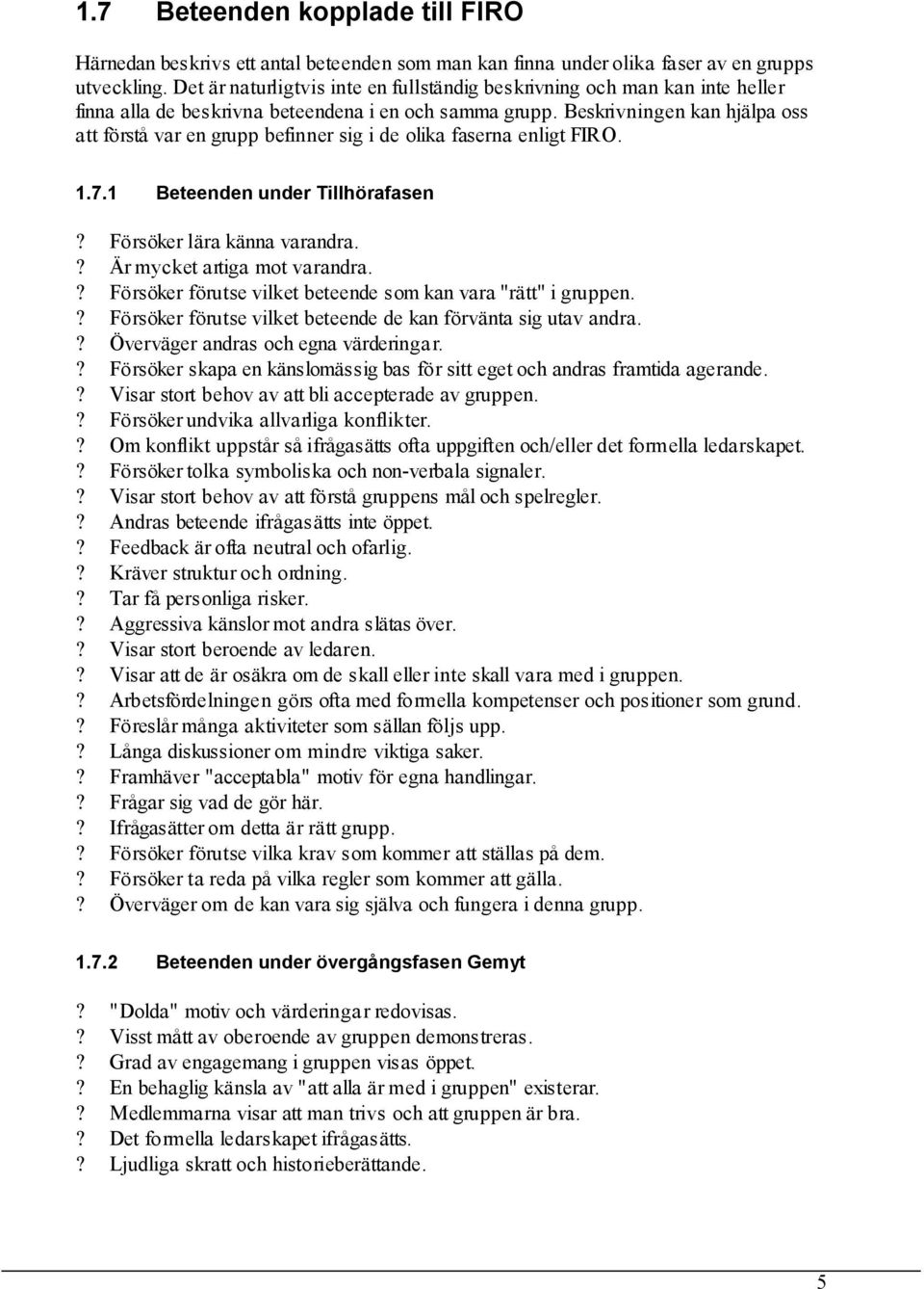 Beskrivningen kan hjälpa oss att förstå var en grupp befinner sig i de olika faserna enligt FIRO. 1.7.1 Beteenden under Tillhörafasen? Försöker lära känna varandra.? Är mycket artiga mot varandra.