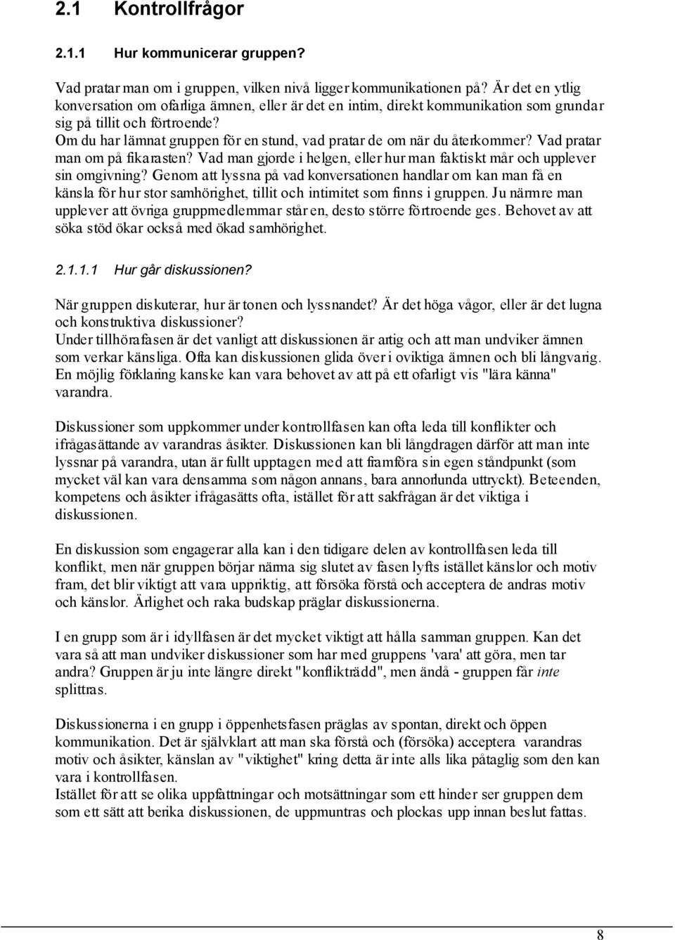 Om du har lämnat gruppen för en stund, vad pratar de om när du återkommer? Vad pratar man om på fikarasten? Vad man gjorde i helgen, eller hur man faktiskt mår och upplever sin omgivning?