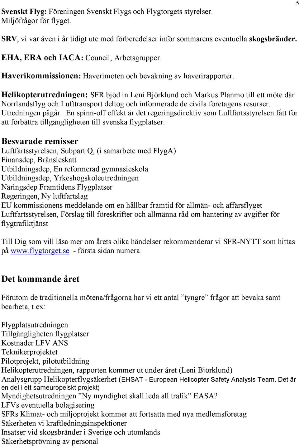 Helikopterutredningen: SFR bjöd in Leni Björklund och Markus Planmo till ett möte där Norrlandsflyg och Lufttransport deltog och informerade de civila företagens resurser. Utredningen pågår.