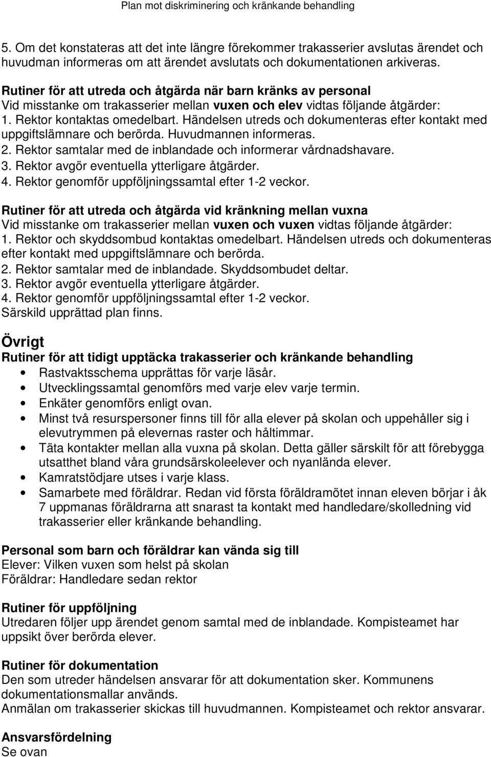 Händelsen utreds och dokumenteras efter kontakt med uppgiftslämnare och berörda. Huvudmannen informeras. 2. Rektor samtalar med de inblandade och informerar vårdnadshavare. 3.