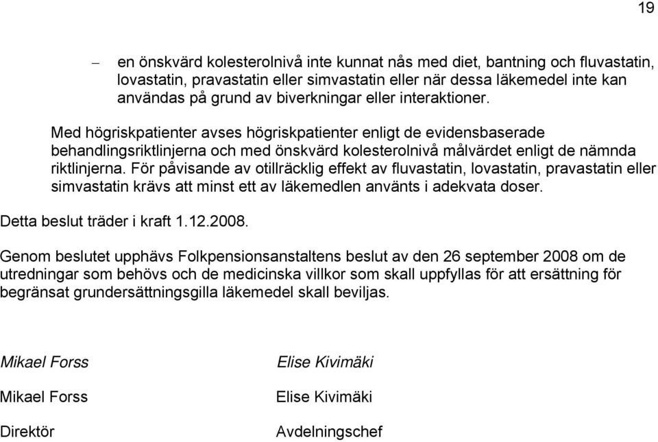 För påvisande av otillräcklig effekt av fluvastatin, lovastatin, pravastatin eller simvastatin krävs att minst ett av läkemedlen använts i adekvata doser. Detta beslut träder i kraft 1.12.2008.