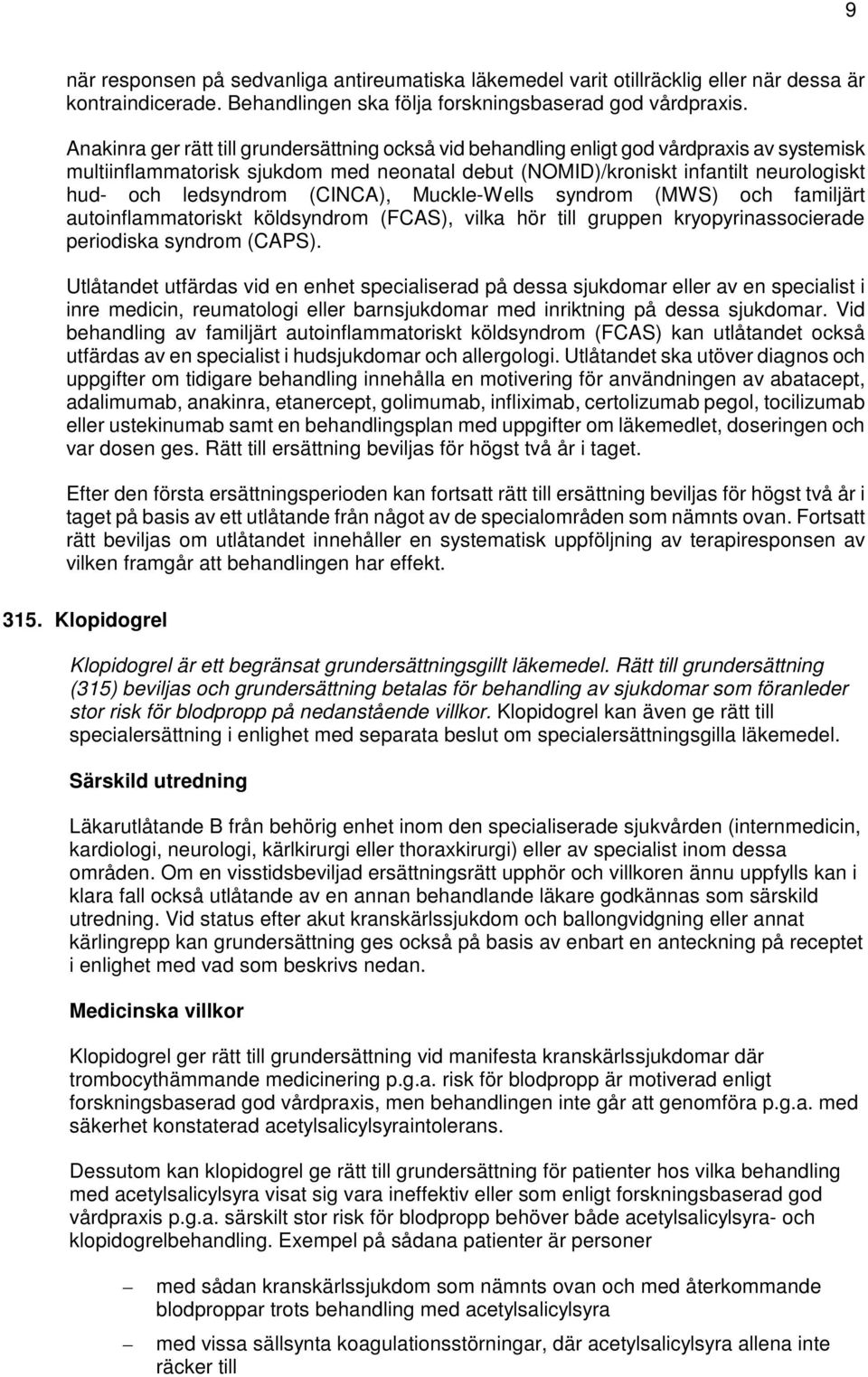 ledsyndrom (CINCA), Muckle-Wells syndrom (MWS) och familjärt autoinflammatoriskt köldsyndrom (FCAS), vilka hör till gruppen kryopyrinassocierade periodiska syndrom (CAPS).