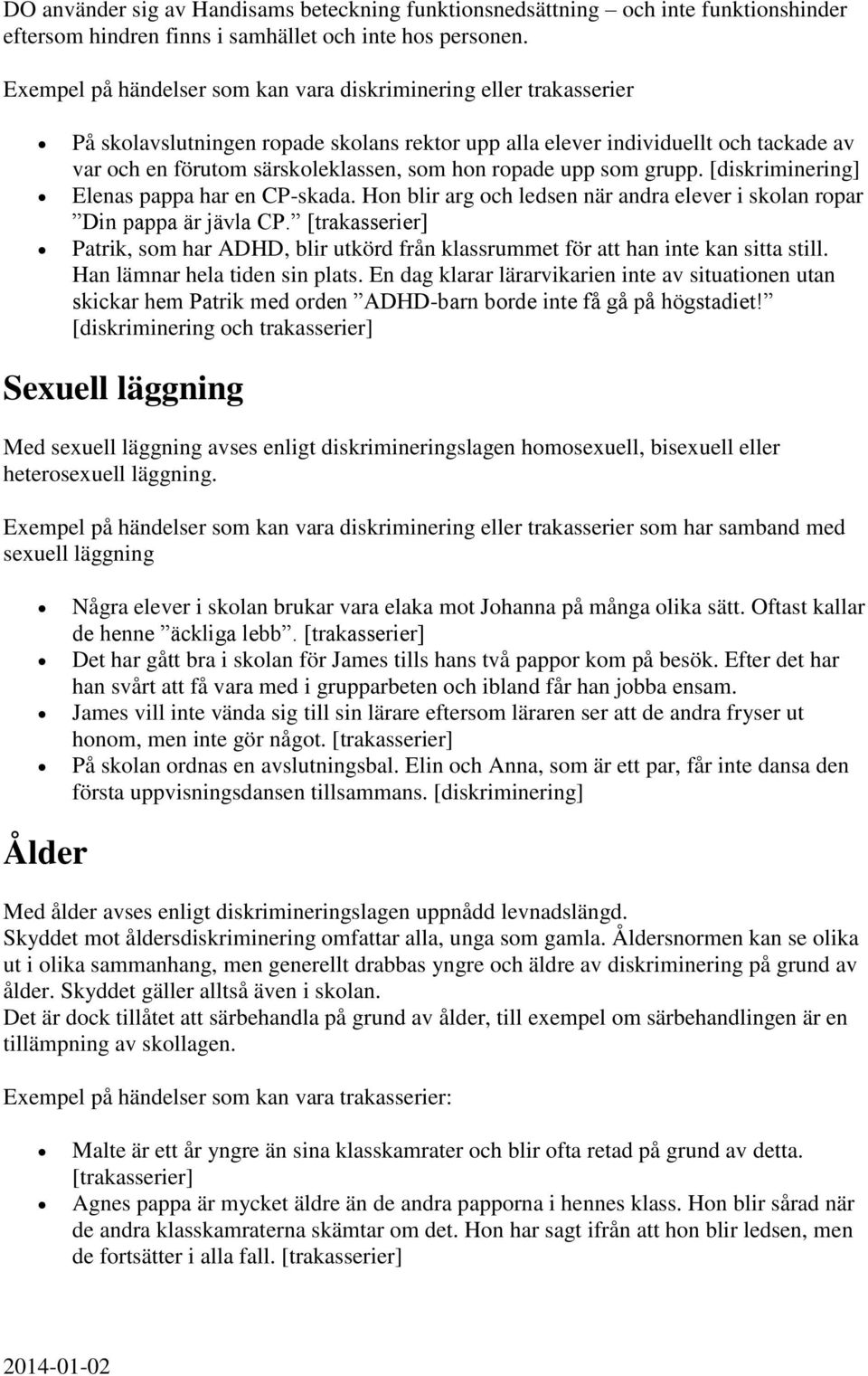 ropade upp som grupp. [diskriminering] Elenas pappa har en CP-skada. Hon blir arg och ledsen när andra elever i skolan ropar Din pappa är jävla CP.