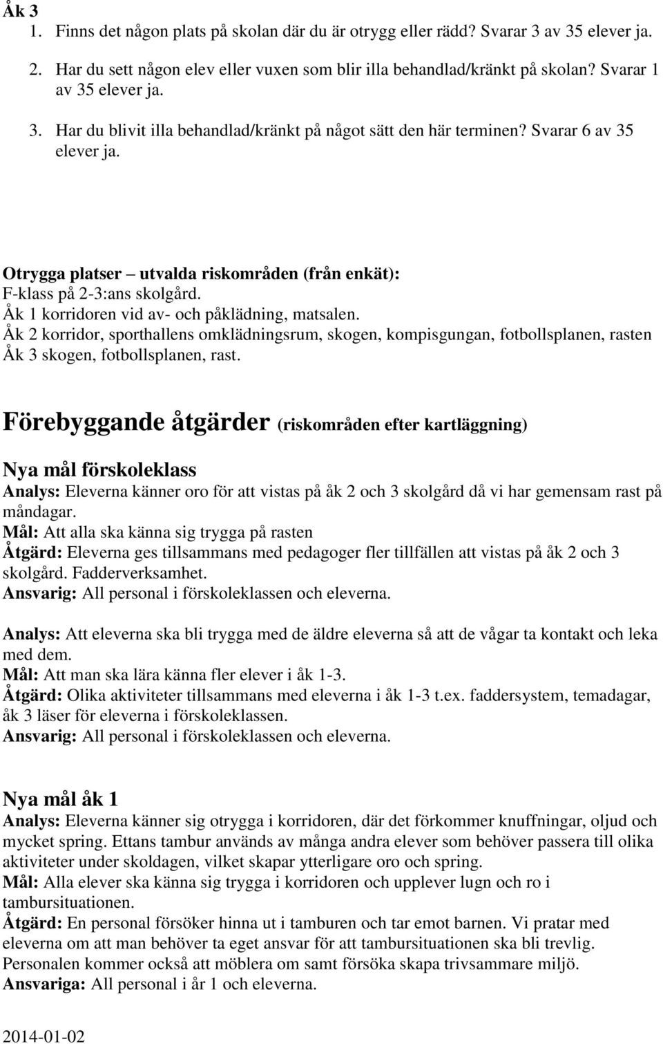 Åk 1 korridoren vid av- och påklädning, matsalen. Åk 2 korridor, sporthallens omklädningsrum, skogen, kompisgungan, fotbollsplanen, rasten Åk 3 skogen, fotbollsplanen, rast.