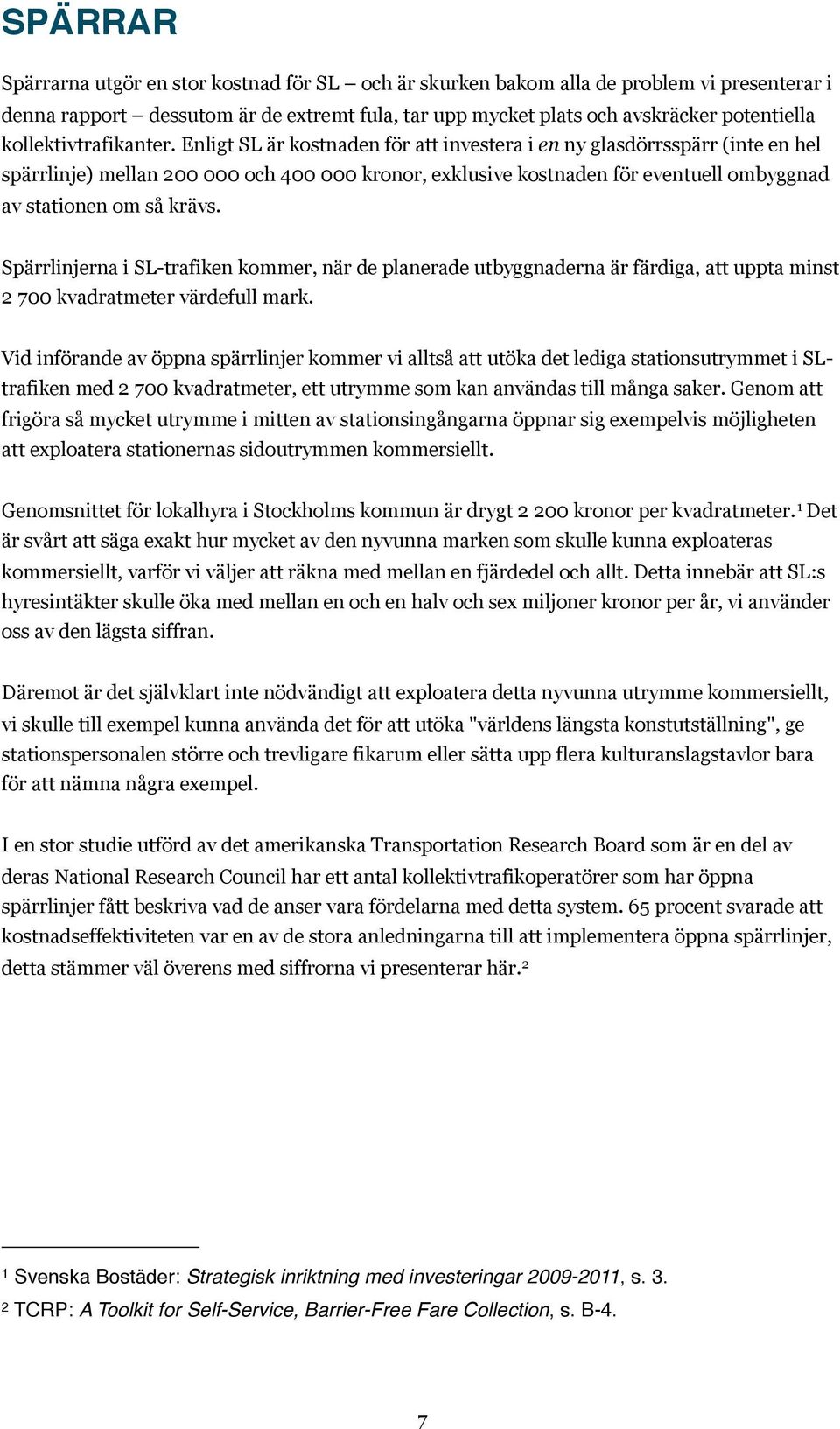 Enligt SL är kostnaden för att investera i en ny glasdörrsspärr (inte en hel spärrlinje) mellan 200 000 och 400 000 kronor, exklusive kostnaden för eventuell ombyggnad av stationen om så krävs.