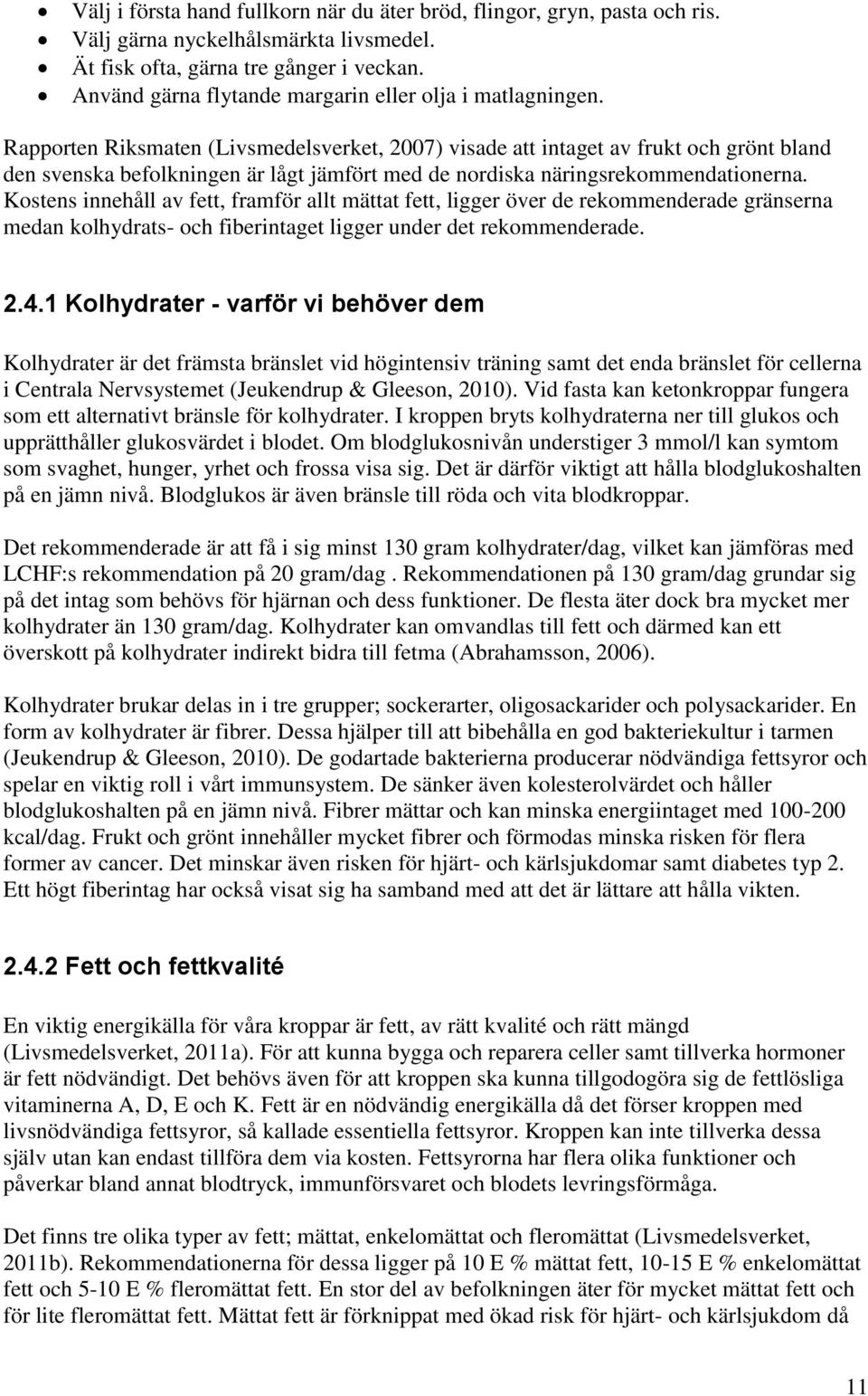 Rapporten Riksmaten (Livsmedelsverket, 2007) visade att intaget av frukt och grönt bland den svenska befolkningen är lågt jämfört med de nordiska näringsrekommendationerna.