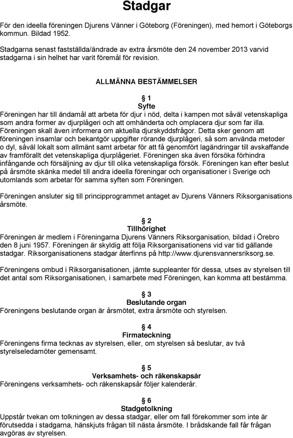 ALLMÄNNA BESTÄMMELSER 1 Syfte Föreningen har till ändamål att arbeta för djur i nöd, delta i kampen mot såväl vetenskapliga som andra former av djurplågeri och att omhänderta och omplacera djur som