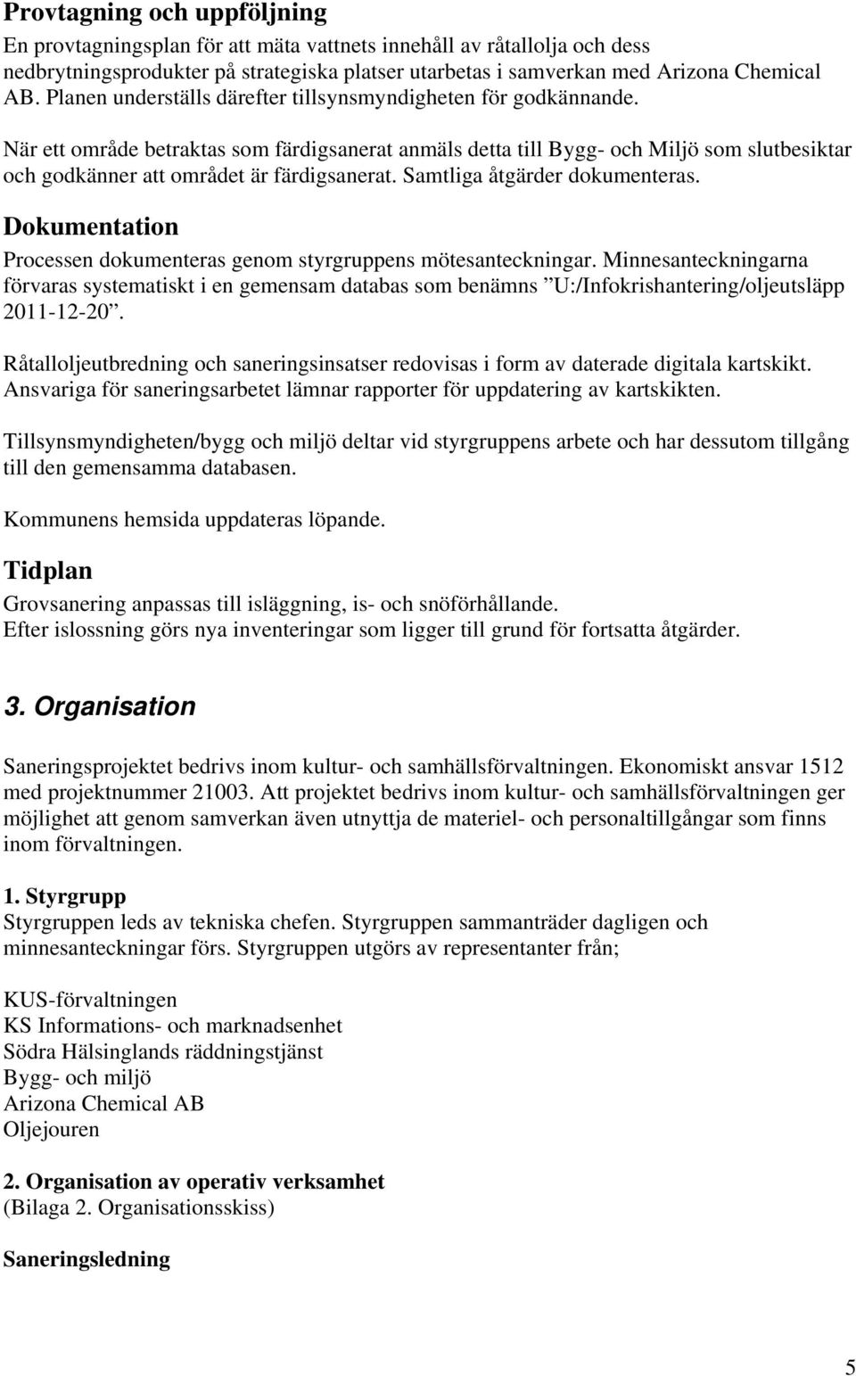 När ett område betraktas som färdigsanerat anmäls detta till Bygg- och Miljö som slutbesiktar och godkänner att området är färdigsanerat. Samtliga åtgärder dokumenteras.