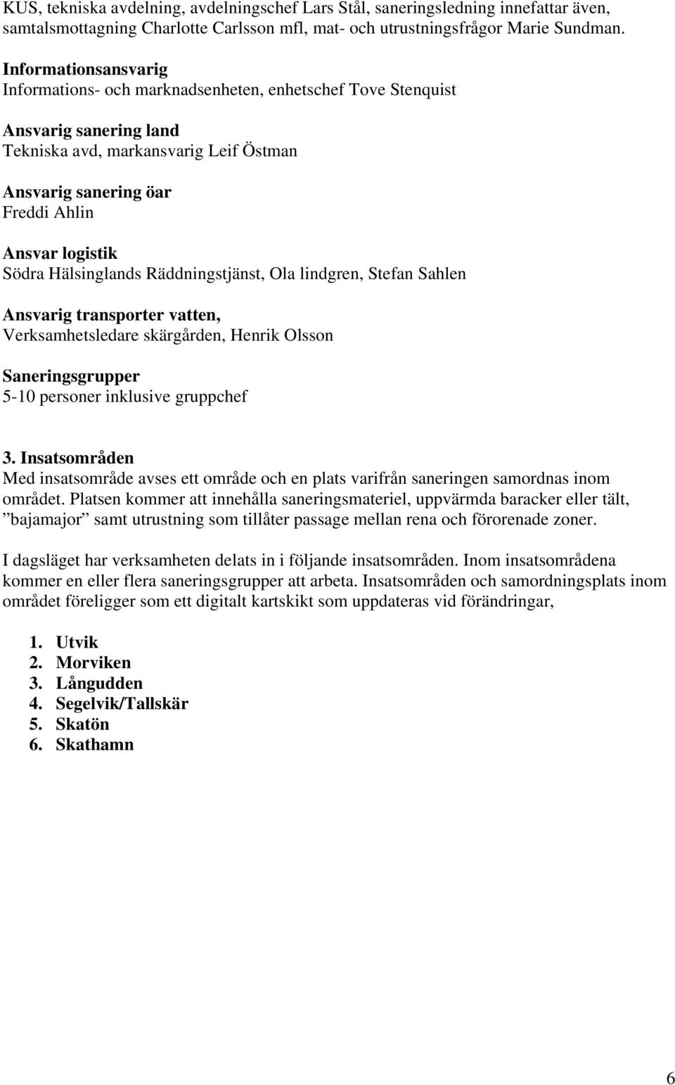 Södra Hälsinglands Räddningstjänst, Ola lindgren, Stefan Sahlen Ansvarig transporter vatten, Verksamhetsledare skärgården, Henrik Olsson Saneringsgrupper 5-10 personer inklusive gruppchef 3.