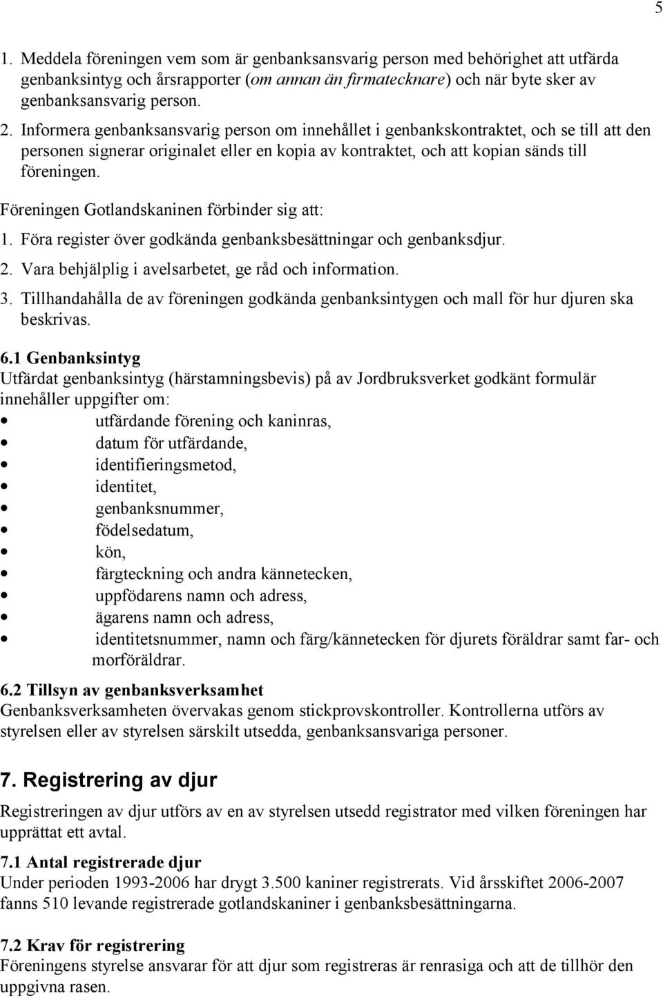 Föreningen Gotlandskaninen förbinder sig att: 1. Föra register över godkända genbanksbesättningar och genbanksdjur. 2. Vara behjälplig i avelsarbetet, ge råd och information. 3.