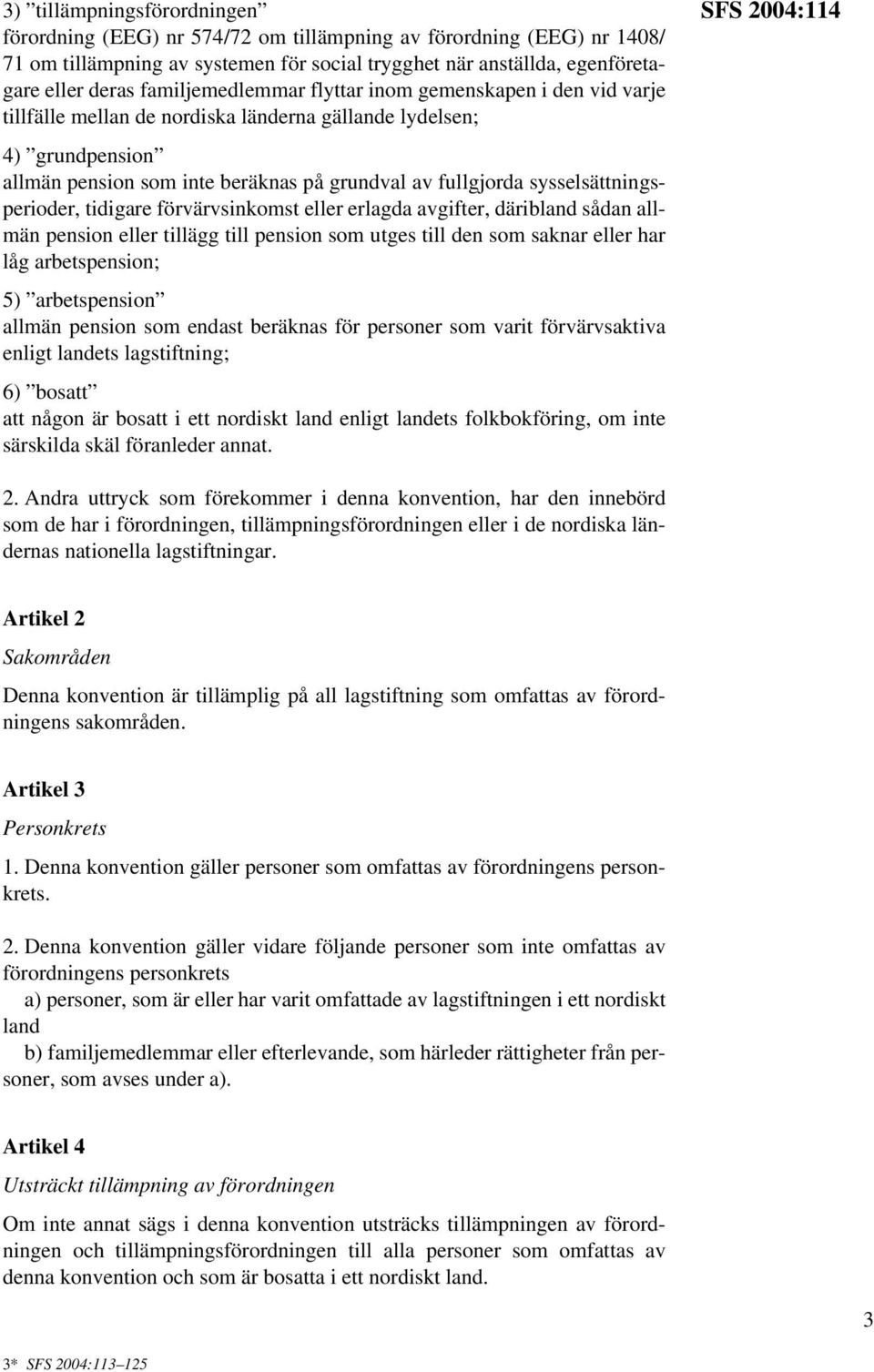 sysselsättningsperioder, tidigare förvärvsinkomst eller erlagda avgifter, däribland sådan allmän pension eller tillägg till pension som utges till den som saknar eller har låg arbetspension; 5)