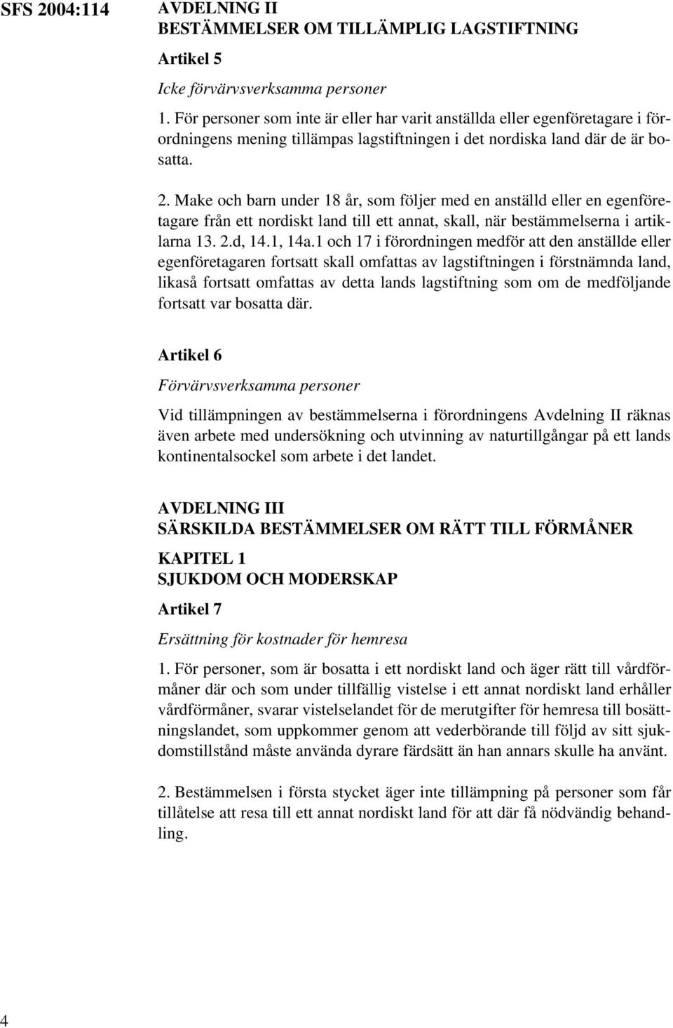 Make och barn under 18 år, som följer med en anställd eller en egenföretagare från ett nordiskt land till ett annat, skall, när bestämmelserna i artiklarna 13. 2.d, 14.1, 14a.