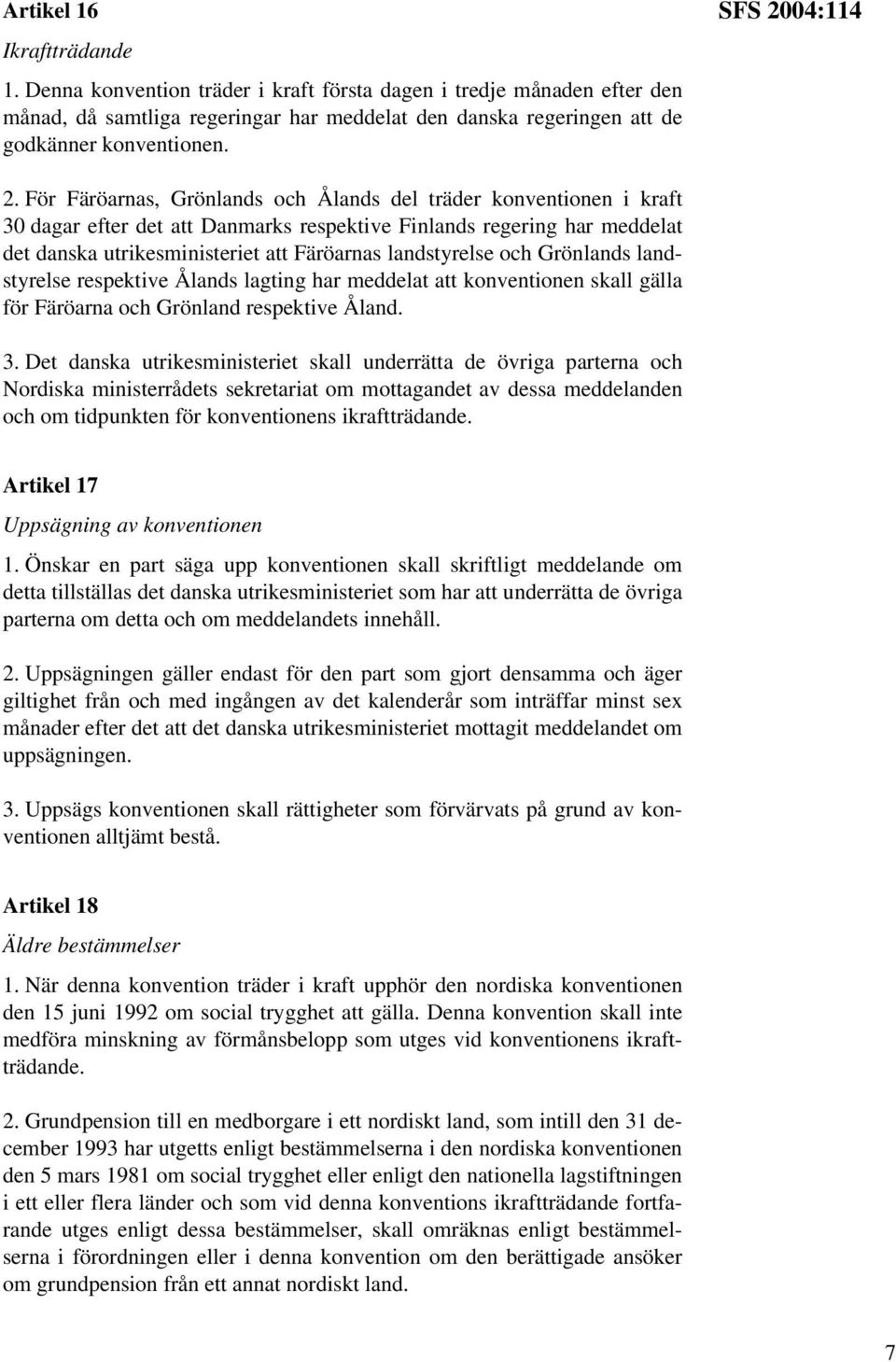 För Färöarnas, Grönlands och Ålands del träder konventionen i kraft 30 dagar efter det att Danmarks respektive Finlands regering har meddelat det danska utrikesministeriet att Färöarnas landstyrelse