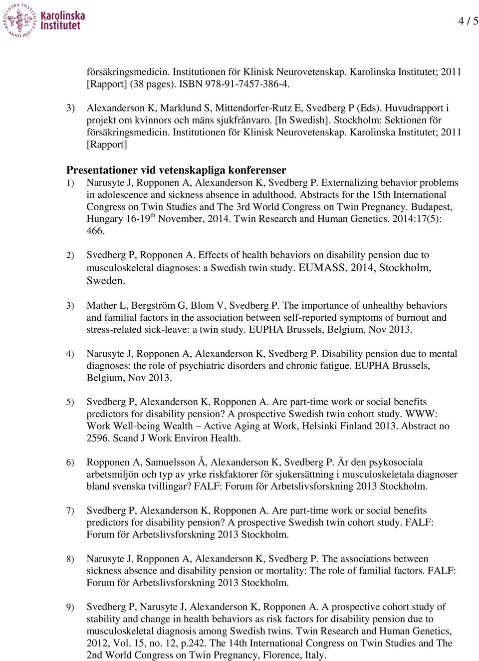 Institutionen för Klinisk Neurovetenskap. Karolinska Institutet; 2011 [Rapport] Presentationer vid vetenskapliga konferenser 1) Narusyte J, Ropponen A, Alexanderson K, Svedberg P.