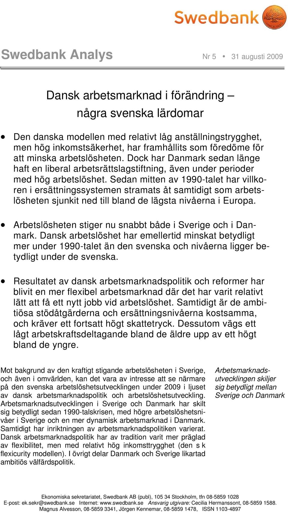 Sedan mitten av 199-talet har villkoren i ersättningssystemen stramats åt samtidigt som arbetslösheten sjunkit ned till bland de lägsta nivåerna i Europa. Arbetslösheten stiger nu snabbt både i och i.