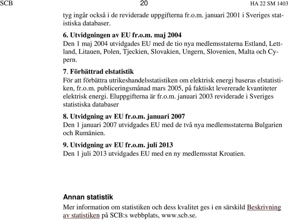 maj 2004 Den 1 maj 2004 utvidgades EU med de tio nya medlemsstaterna Estland, Lettland, Litauen, Polen, Tjeckien, Slovakien, Ungern, Slovenien, Malta och Cypern. 7.