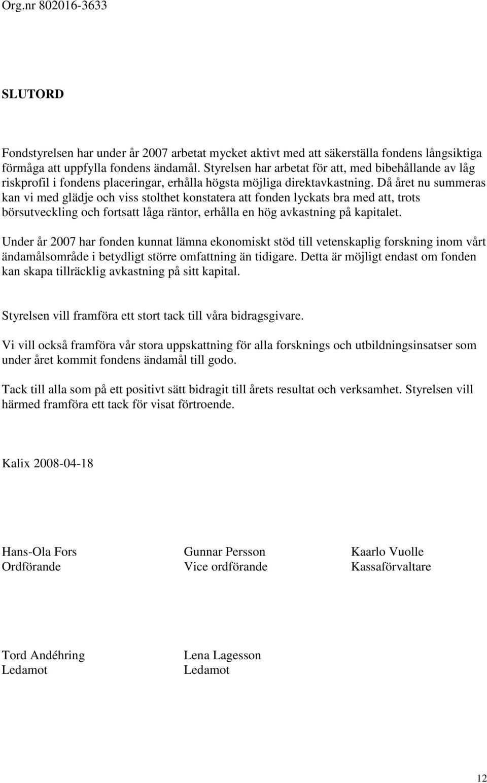 Då året nu summeras kan vi med glädje och viss stolthet konstatera att fonden lyckats bra med att, trots börsutveckling och fortsatt låga räntor, erhålla en hög avkastning på kapitalet.