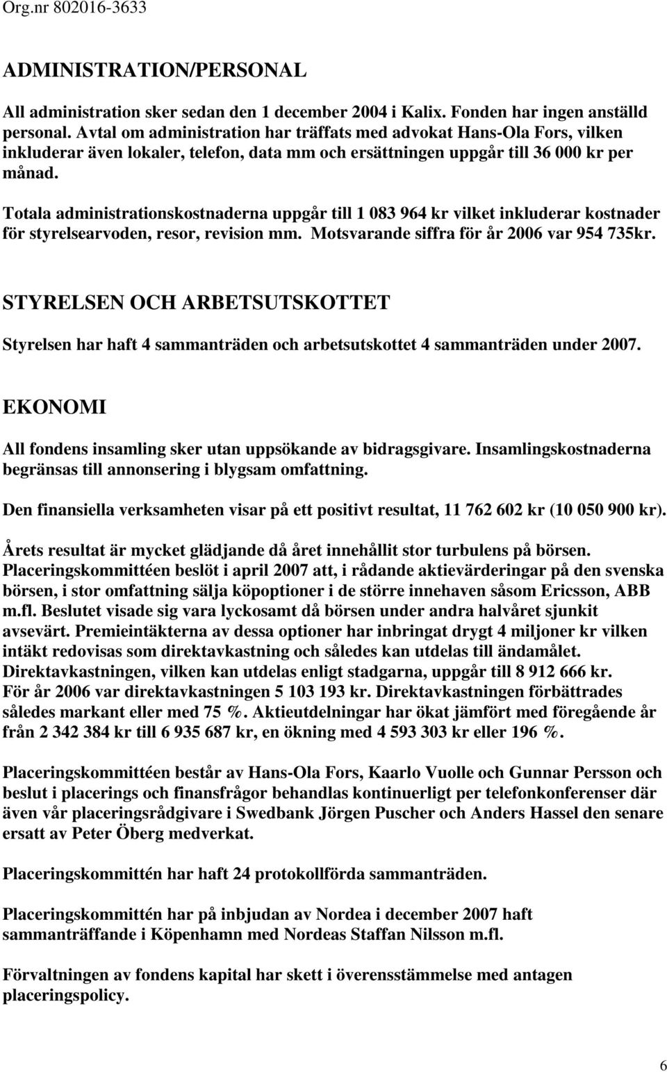 Totala administrationskostnaderna uppgår till 1 083 964 kr vilket inkluderar kostnader för styrelsearvoden, resor, revision mm. Motsvarande siffra för år 2006 var 954 735kr.