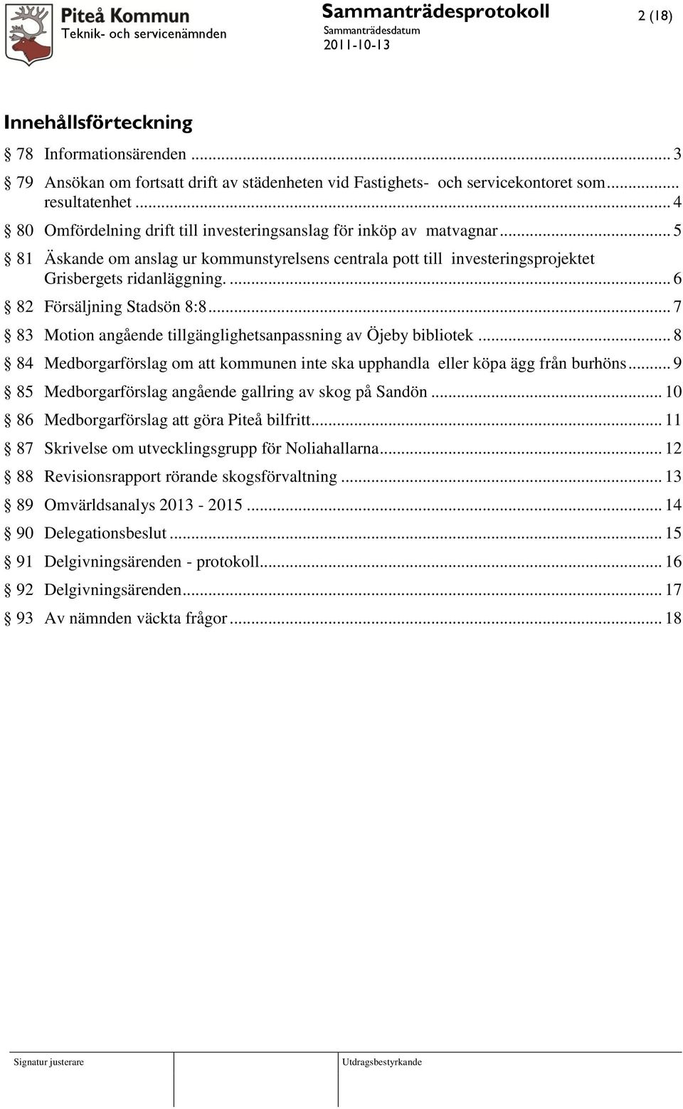 ... 6 82 Försäljning Stadsön 8:8... 7 83 Motion angående tillgänglighetsanpassning av Öjeby bibliotek... 8 84 Medborgarförslag om att kommunen inte ska upphandla eller köpa ägg från burhöns.