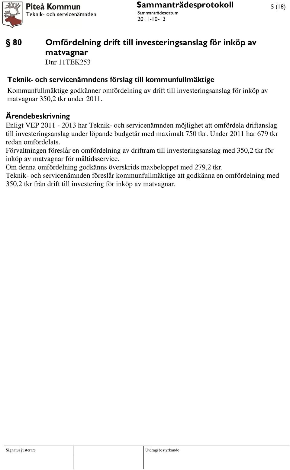 Enligt VEP 2011-2013 har Teknik- och servicenämnden möjlighet att omfördela driftanslag till investeringsanslag under löpande budgetår med maximalt 750 tkr. Under 2011 har 679 tkr redan omfördelats.