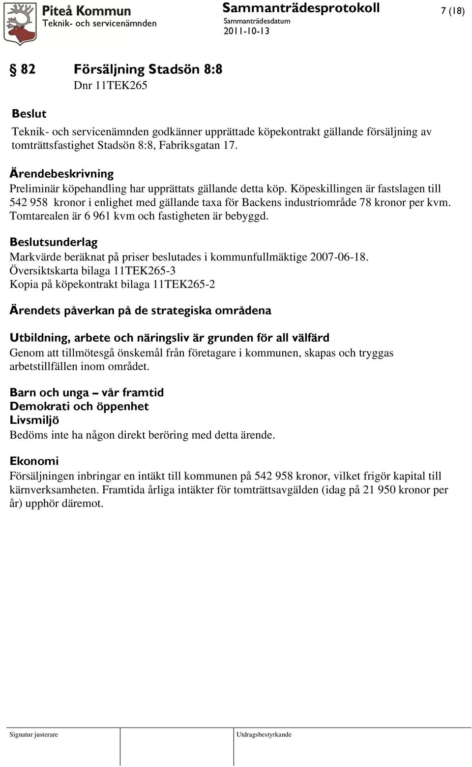 Tomtarealen är 6 961 kvm och fastigheten är bebyggd. sunderlag Markvärde beräknat på priser beslutades i kommunfullmäktige 2007-06-18.