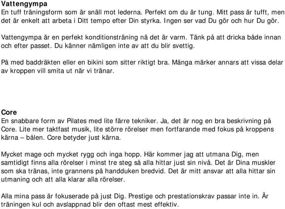 På med baddräkten eller en bikini som sitter riktigt bra. Många märker annars att vissa delar av kroppen vill smita ut när vi tränar. Core En snabbare form av Pilates med lite färre tekniker.