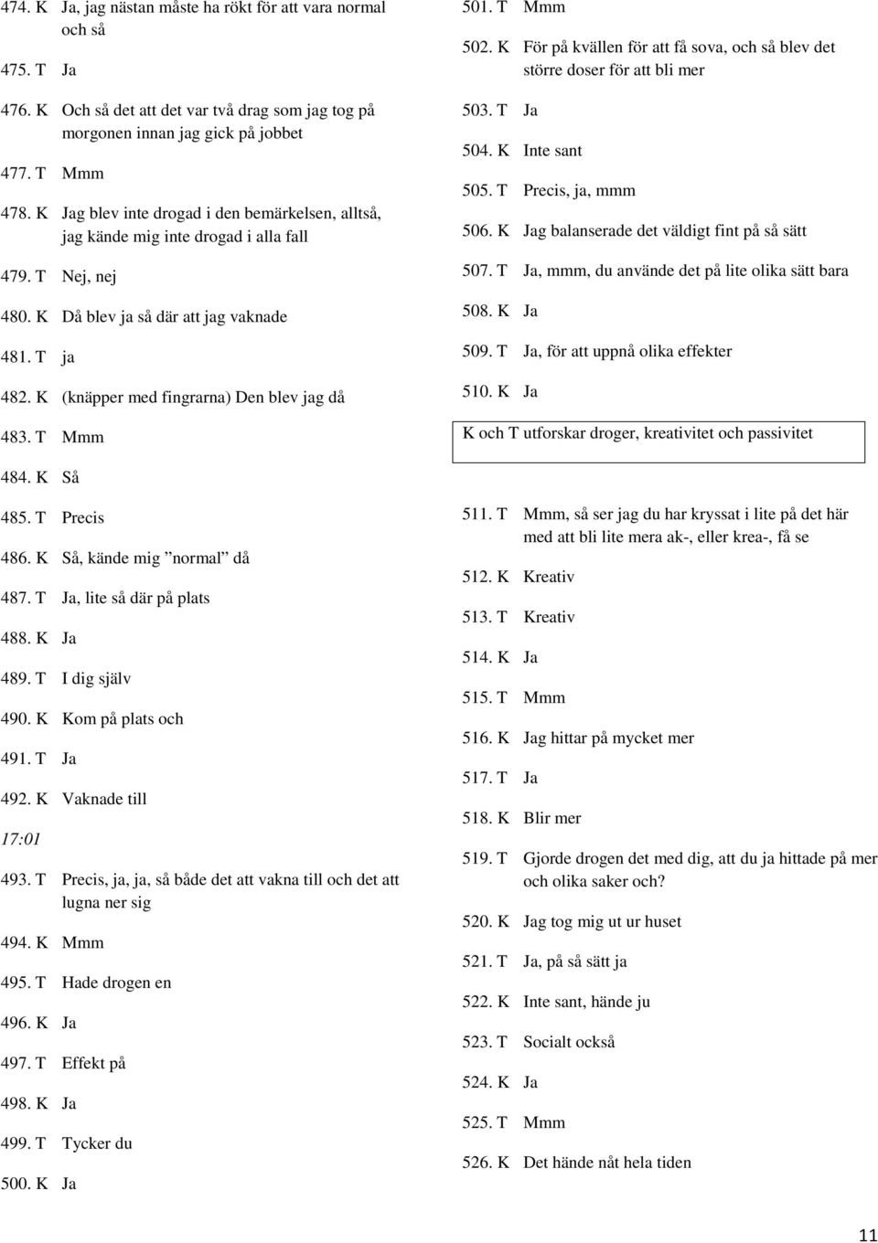 K (knäpper med fingrarna) Den blev jag då 483. T Mmm 501. T Mmm 502. K För på kvällen för att få sova, och så blev det större doser för att bli mer 503. T Ja 504. K Inte sant 505.