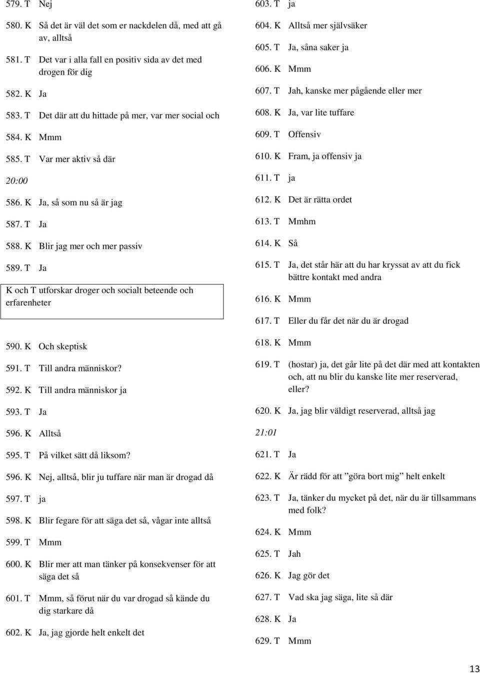 T Ja K och T utforskar droger och socialt beteende och erfarenheter 603. T ja 604. K Alltså mer självsäker 605. T Ja, såna saker ja 606. K Mmm 607. T Jah, kanske mer pågående eller mer 608.