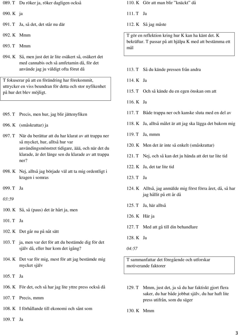 beundran för detta och stor nyfikenhet på hur det blev möjligt. 110. K Gör att man blir knäckt då 111. T Ja 112. K Så jag måste T gör en reflektion kring hur K kan ha känt det. K bekräftar.