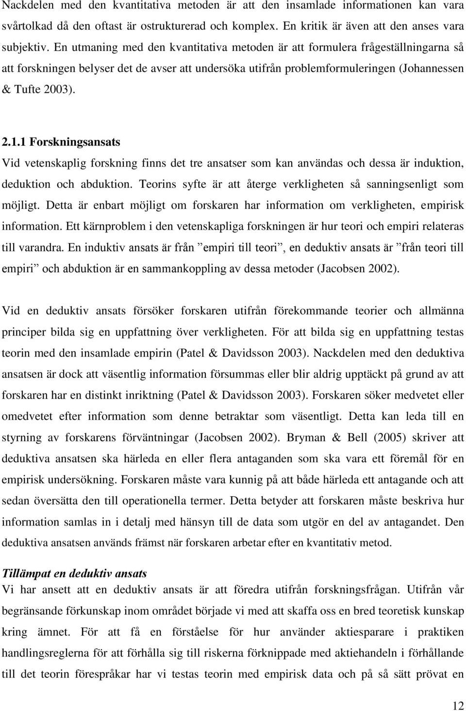 1 Forskningsansats Vid vetenskaplig forskning finns det tre ansatser som kan användas och dessa är induktion, deduktion och abduktion.