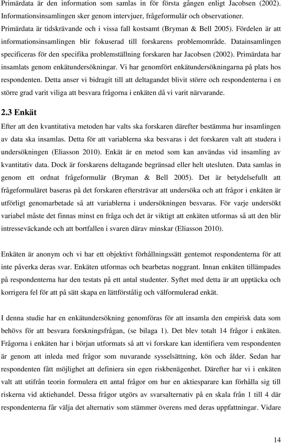 Datainsamlingen specificeras för den specifika problemställning forskaren har Jacobsen (2002). Primärdata har insamlats genom enkätundersökningar.