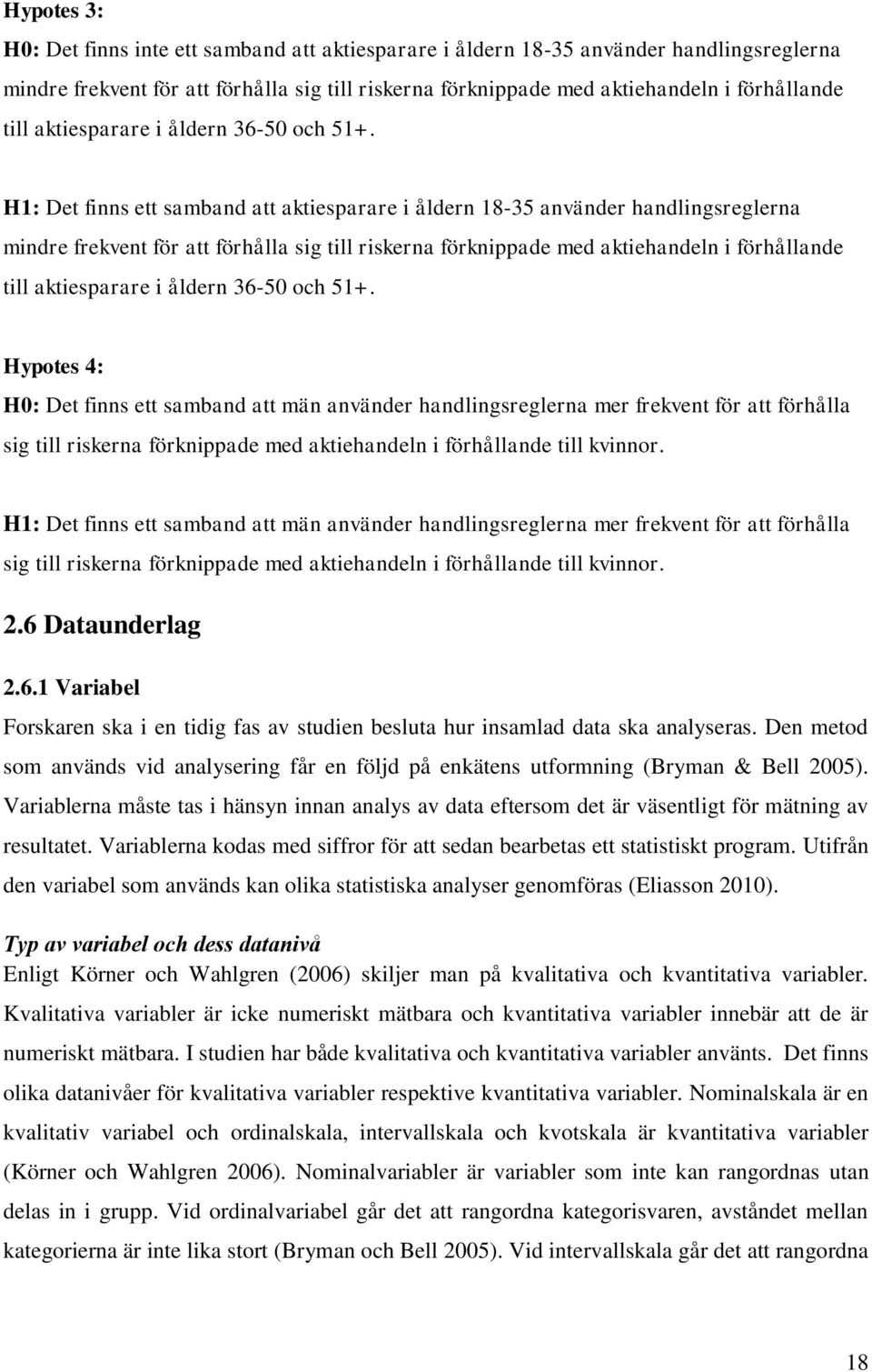 H1: Det finns ett samband att aktiesparare i åldern 18-35 använder handlingsreglerna mindre frekvent för att förhålla sig till riskerna förknippade med aktiehandeln i förhållande till  Hypotes 4: H0: