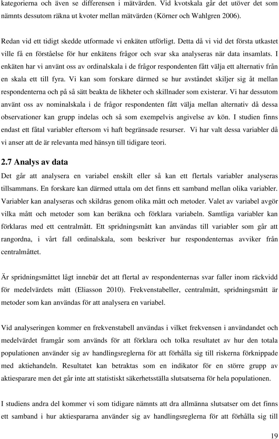 I enkäten har vi använt oss av ordinalskala i de frågor respondenten fått välja ett alternativ från en skala ett till fyra.